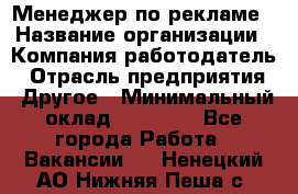 Менеджер по рекламе › Название организации ­ Компания-работодатель › Отрасль предприятия ­ Другое › Минимальный оклад ­ 28 800 - Все города Работа » Вакансии   . Ненецкий АО,Нижняя Пеша с.